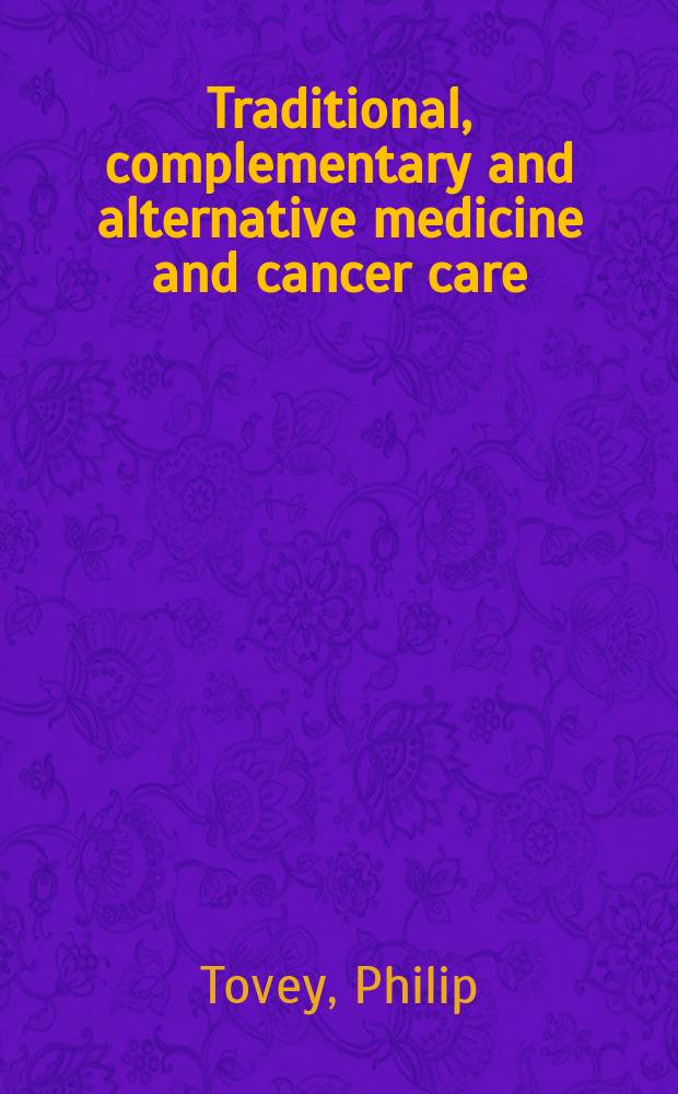 Traditional, complementary and alternative medicine and cancer care : an international analysis of grassroots integration = Традиционная, адьювантная и альтернативная медицина и противораковая помощь.Международный анализ источников интеграции.