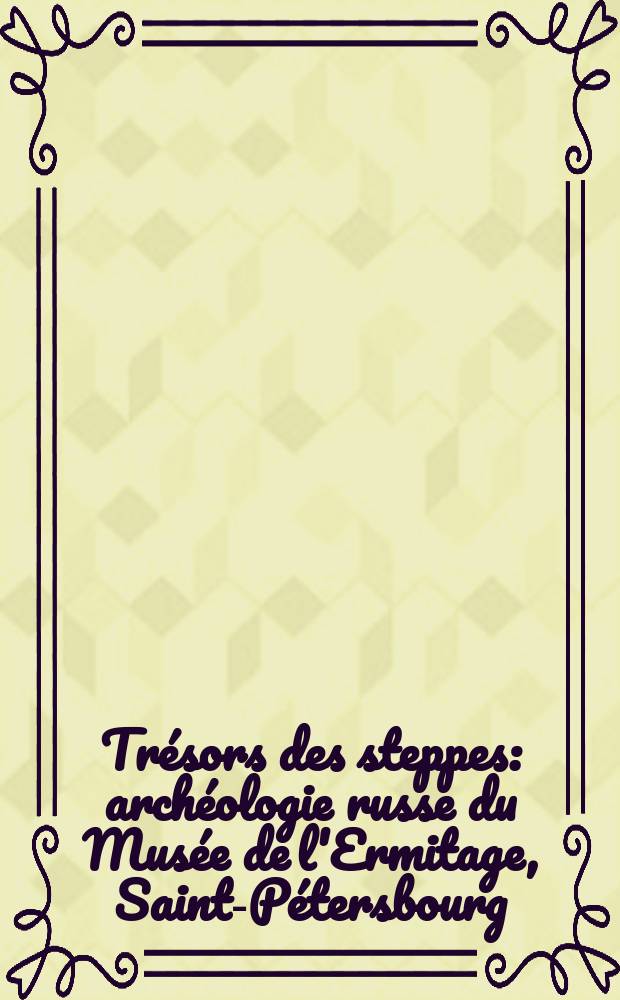 Trésors des steppes : archéologie russe du Musée de l'Ermitage, Saint-Pétersbourg : Exposition du 15 juni au 32 décembre 2006 : catalogue = Выставка сокровища степей.