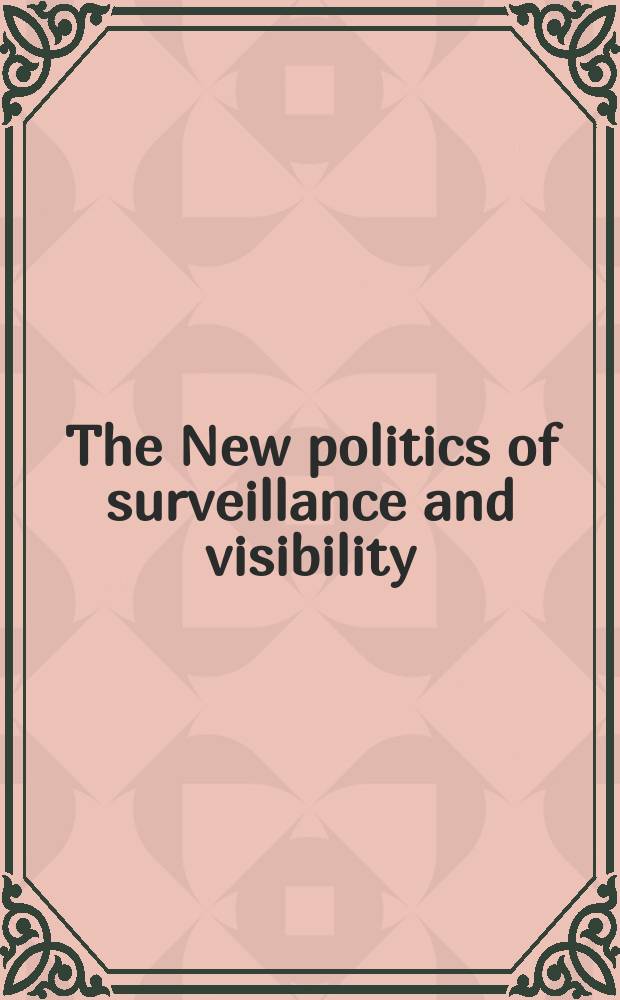 The New politics of surveillance and visibility : papers from the Conference that was held at Green College, University of British Columbia, in May 2003 = Новая политика наблюдения и обзора