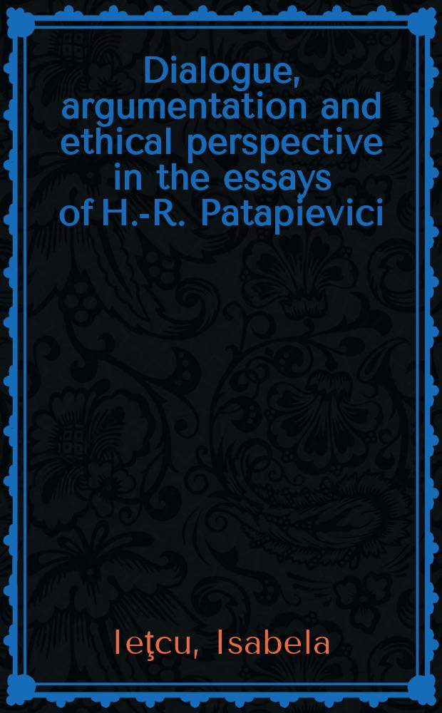 Dialogue, argumentation and ethical perspective in the essays of H.-R. Patapievici = Диалог, аргументация и этические перспективы в эссе Х.Р.Патапиевичи