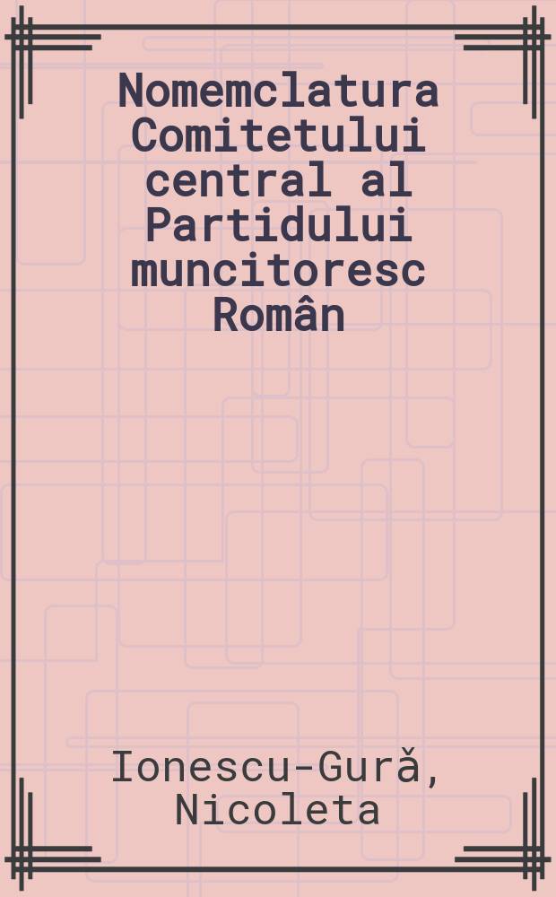 Nomemclatura Comitetului central al Partidului muncitoresc Român = Номенклатура ЦК Румынской рабочей партии
