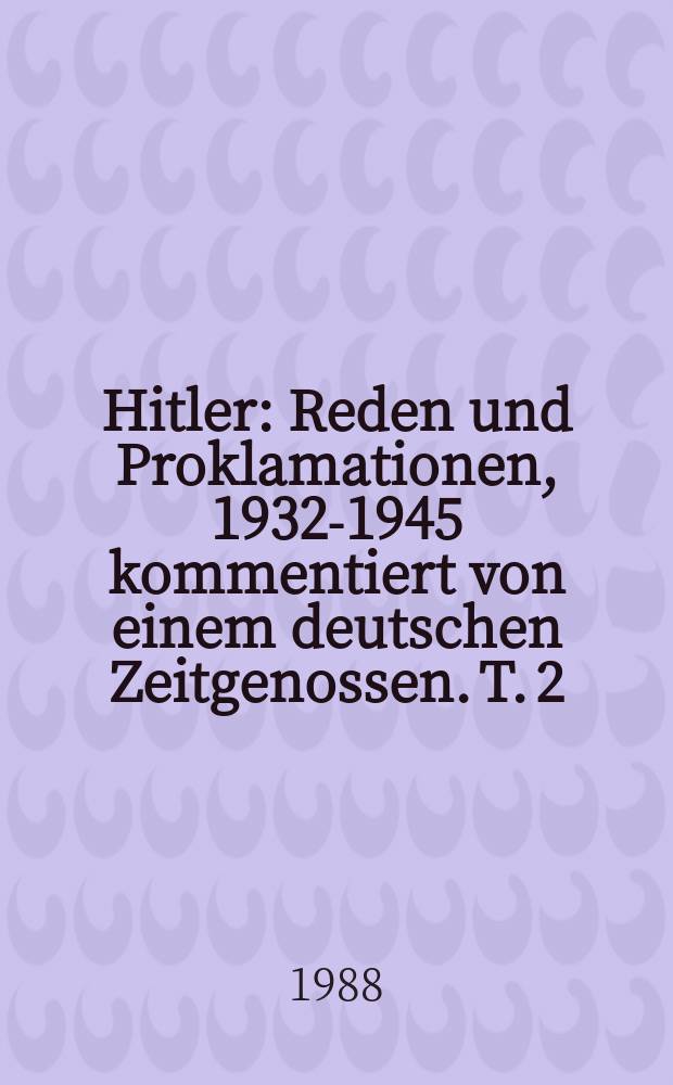 Hitler : Reden und Proklamationen, 1932-1945 kommentiert von einem deutschen Zeitgenossen. T. 2 : Untergang