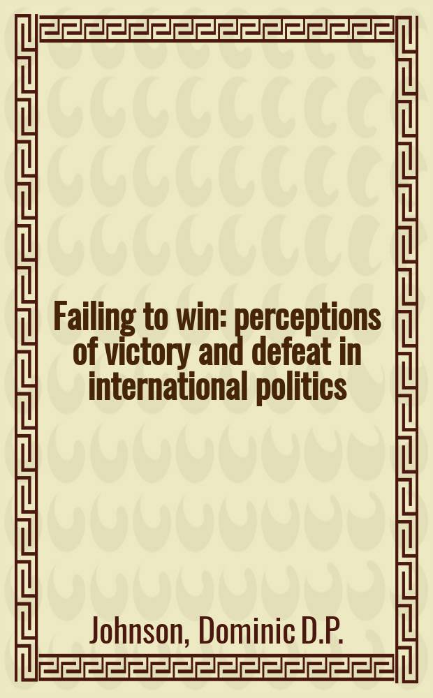 Failing to win : perceptions of victory and defeat in international politics = Поражение для победы: победные ощущения и поражения в международной политике