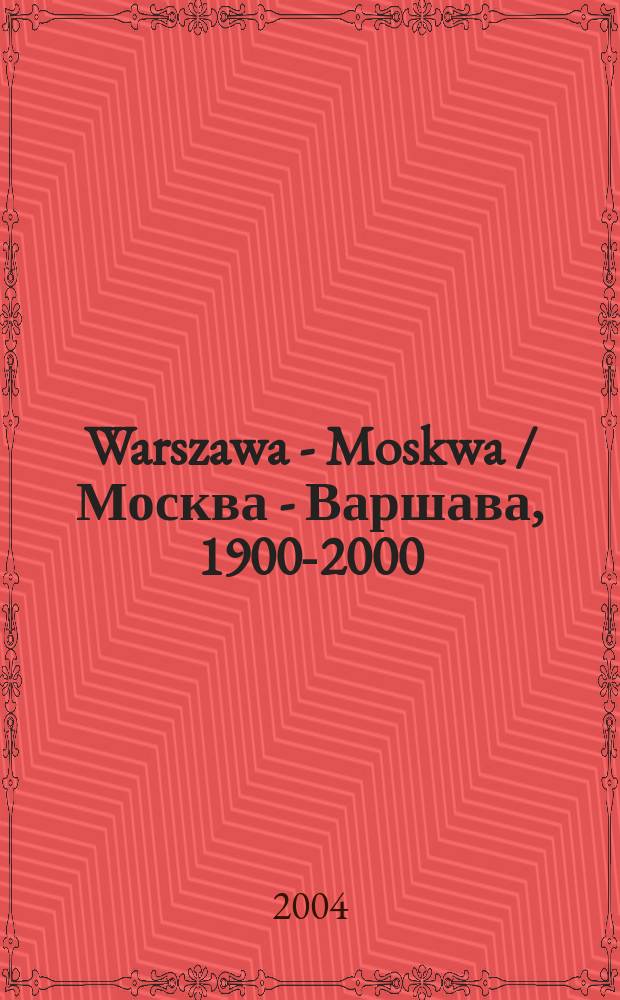 Warszawa - Moskwa / Москва - Варшава, 1900-2000 : katalog Wystawy, Zachęta Narodowa galeria sztuki, listopad 2004 - styczen 2005, Państwowa Galeria Tretiakowska, marzec - czerwiec 2005