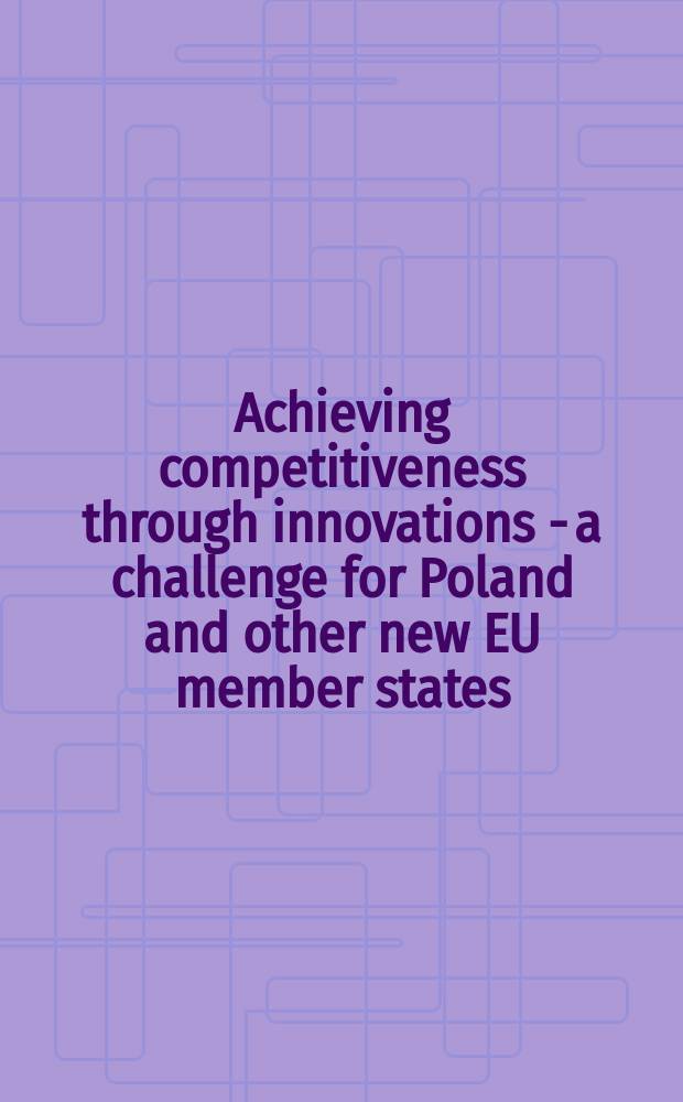 Achieving competitiveness through innovations - a challenge for Poland and other new EU member states = Достигая конкурентоспособности через инновации - Вызов для Польши и других новых членов Европейского Союза