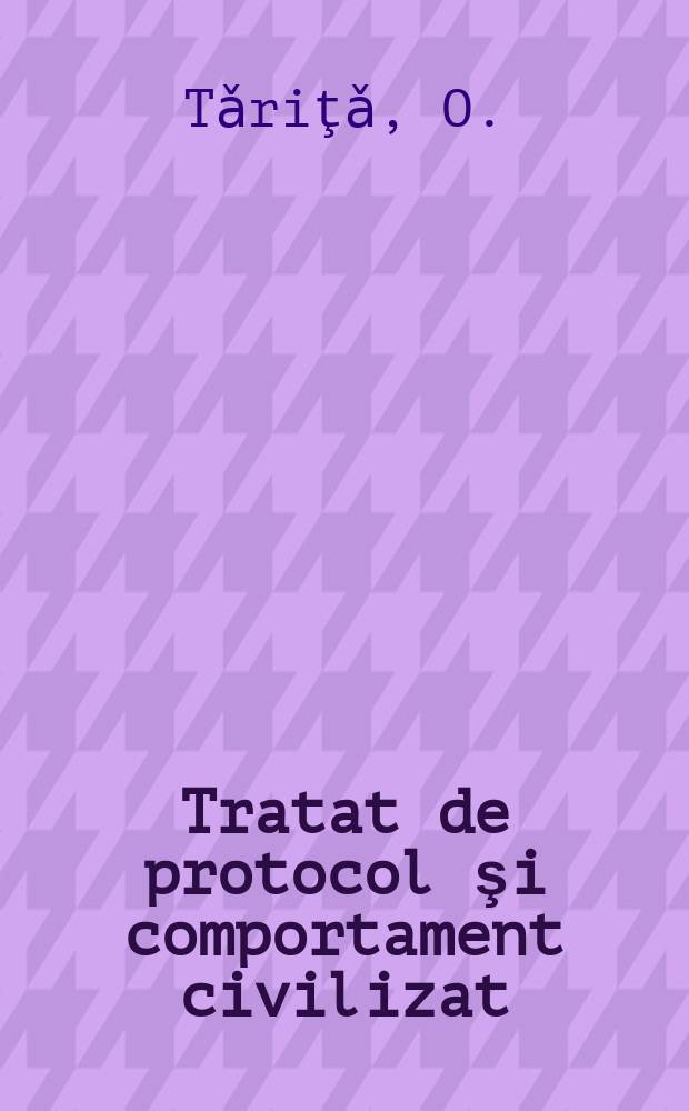 Tratat de protocol şi comportament civilizat : studiu teoretico-aplicativ = Орест Тэрыцэ [Трактат по протоколу и цивилизованному поведению] Кишинев, 2007г.
