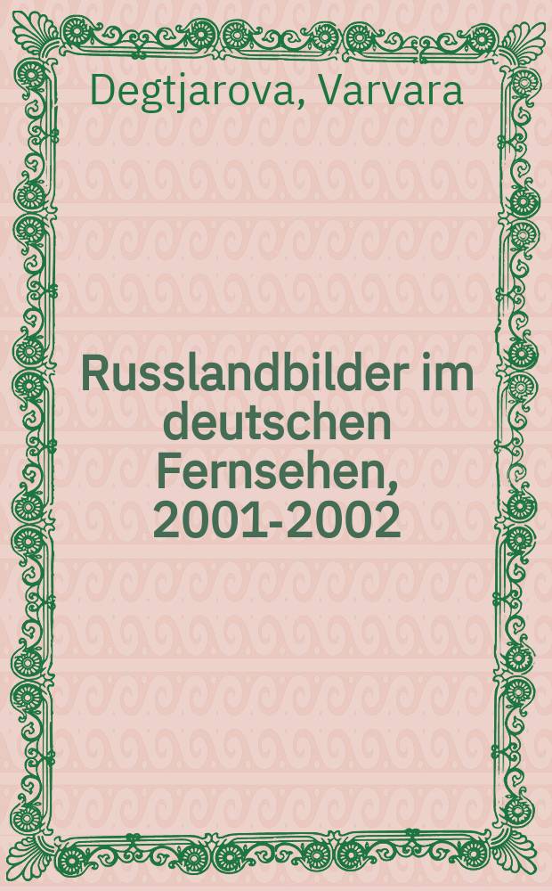 Russlandbilder im deutschen Fernsehen, 2001-2002 : Studie zur Konstruktion Russlands bei öffentlich-rechtlichen und privatrechtlichen Sendern (ARD, NDR und RTL)