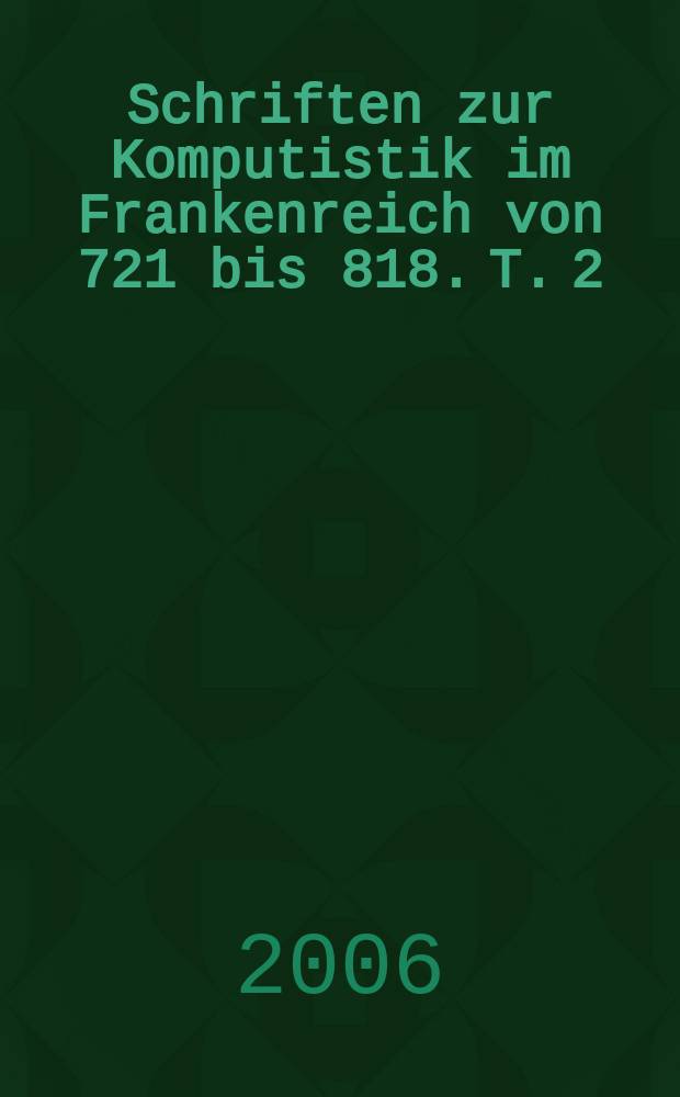 Schriften zur Komputistik im Frankenreich von 721 bis 818. T. 2