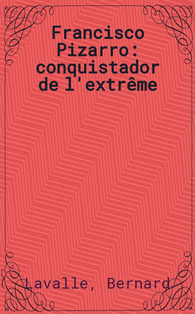 Francisco Pizarro : conquistador de l'extr&ecirc;me = Франсиско Писарро: неумеренный конкистадор