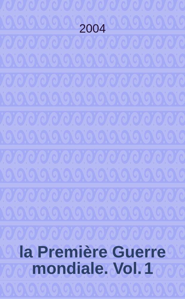 14-18, la Première Guerre mondiale. Vol. 1