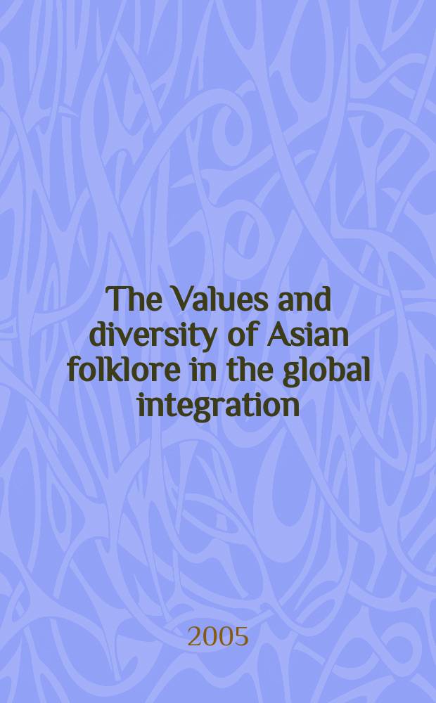 The Values and diversity of Asian folklore in the global integration : based on the papers presented at the 8th International conference on the topic of "Values and the diversity of Asian folklore in the global integration process", September 2005 = Ценности и развитие азиатского фольклора в глобальной интеграции