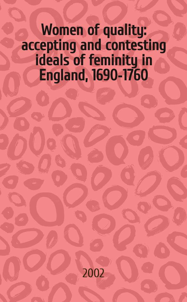 Women of quality : accepting and contesting ideals of feminity in England, 1690-1760 = Качество женщин: принятие и оспаривание идеалов феминизма в Англии, 1690-1760