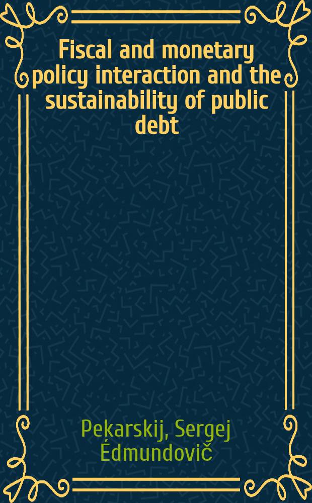 Fiscal and monetary policy interaction and the sustainability of public debt : thesis = Налоговая и денежная политика. Взаимодействие и поддержка общественного долга