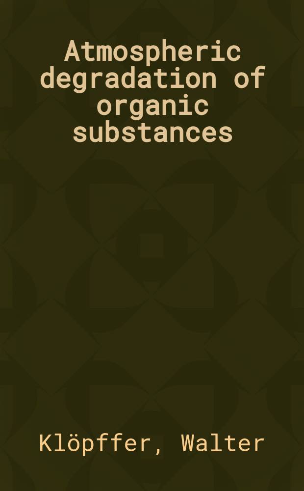 Atmospheric degradation of organic substances : data for persistence and long-range transport potential = Атмосферная деградация органических веществ.