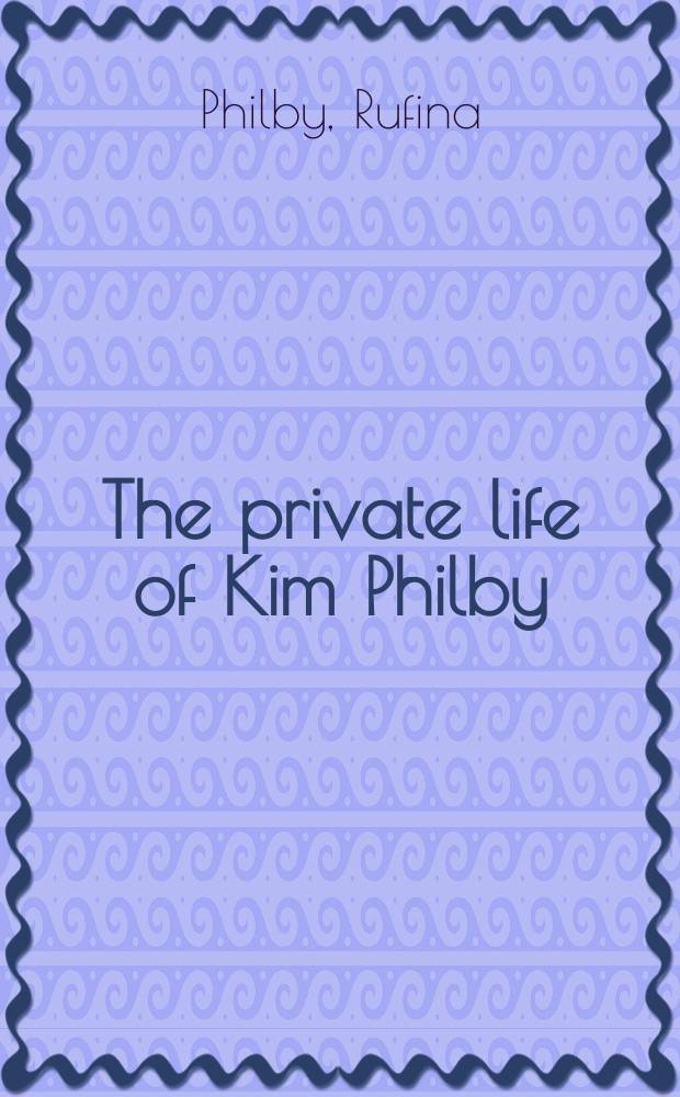 The private life of Kim Philby : the Moscow years = Частная жизнь Кима Филби