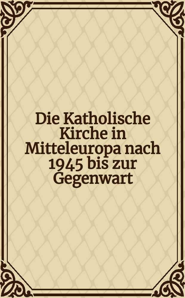 Die Katholische Kirche in Mitteleuropa nach 1945 bis zur Gegenwart = Католическая церковь в Центральной Европе с 1945г. до наших дней