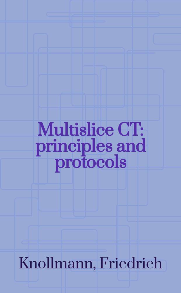 Multislice CT : principles and protocols = Многосрезовая компьютерная томография. Принципы и протоколы.