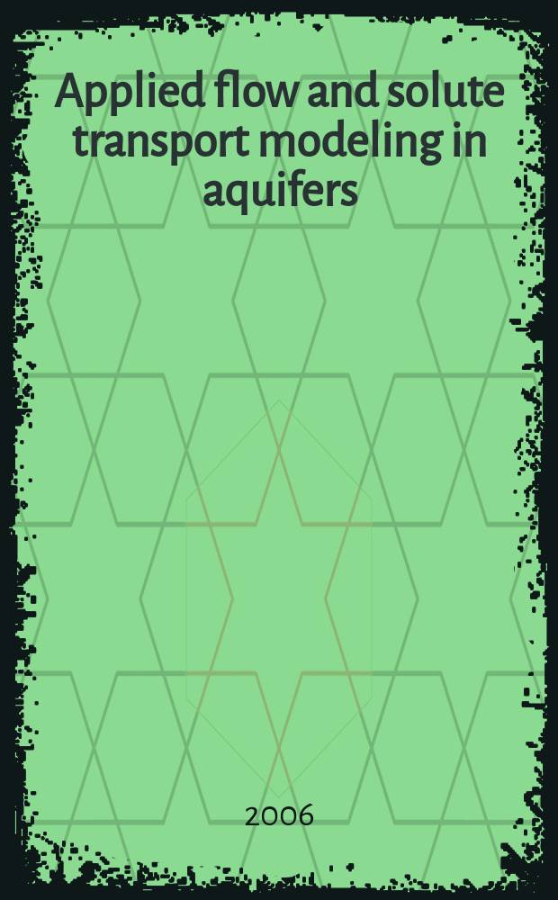 Applied flow and solute transport modeling in aquifers : fundamental principles and analytical and numerical methods = Моделирование потока и передвижения растворенных веществ в водоносном горизонте.