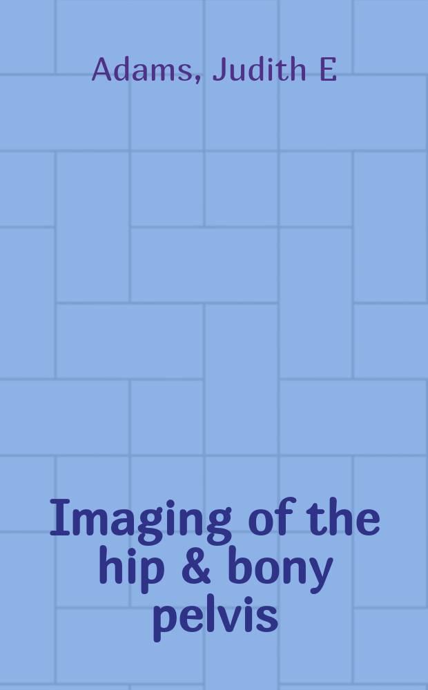Imaging of the hip & bony pelvis : techniques and applications = Изображение тазобедренного сустава и костей таза.