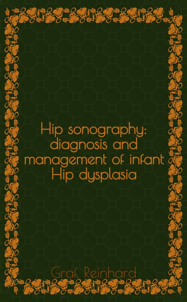 Hip sonography : diagnosis and management of infant Hip dysplasia = Эхография тазобедренного сустава. Диагноз и ведение дисплазий тазобедренного сустава у детей.