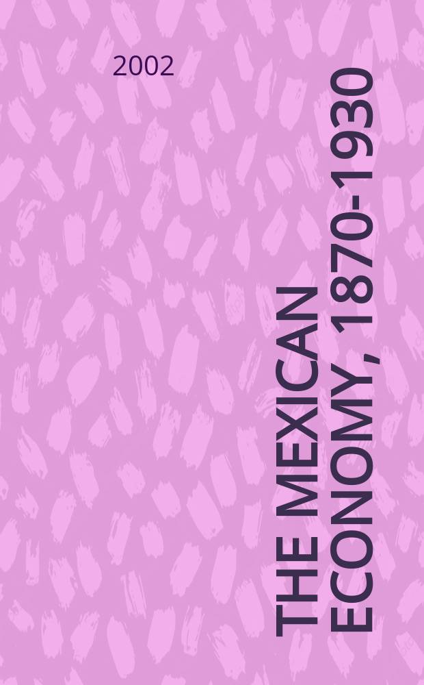 The Mexican economy, 1870-1930 : essays on the economic history of institutions, revolution, and growth = Мексиканские экономисты, 1870-1930