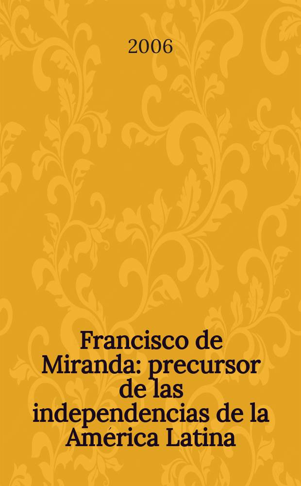 Francisco de Miranda : precursor de las independencias de la Am&eacute;rica Latina = Франсиско де Миранда: предвестник независимости Латинской Америки