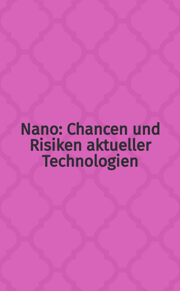 Nano : Chancen und Risiken aktueller Technologien