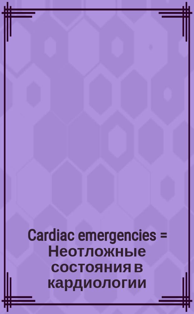 Cardiac emergencies = Неотложные состояния в кардиологии