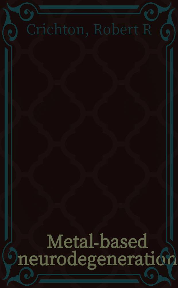 Metal-based neurodegeneration : from molecular mechanisms to therapeutic strategies = Нейродегенерации,вызванные металлами:от молекулярных механизмов к терапевтическим стратегиям