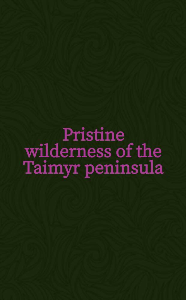 Pristine wilderness of the Taimyr peninsula : a three-year international project (2004-2006) in the Great Arctic Reserve, analyzing the impact of climate change on Siberian high arctic tundra ecosystems and exploring possibilities for ecotourism : with particular reference to lemming-driven high arctic predator-prey systems that influence population levels of migratory birds = Девственная природа Таймыра