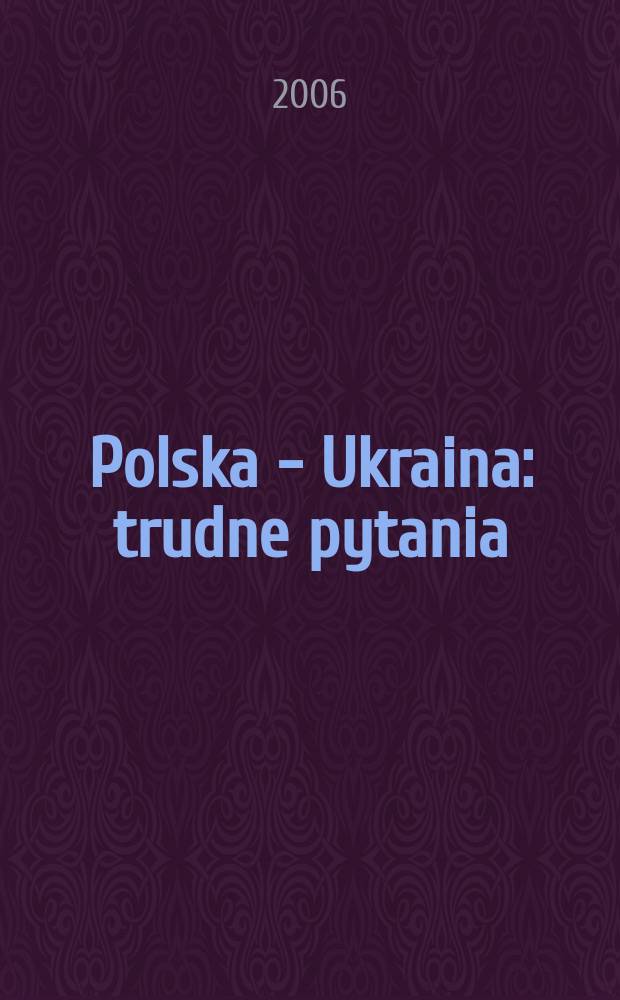 Polska - Ukraina : trudne pytania = Польша - Украина: Трудные вопросы