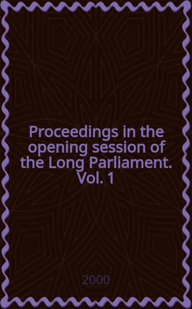 Proceedings in the opening session of the Long Parliament. Vol. 1 : House of Commons, 3 November - 19 December 1640