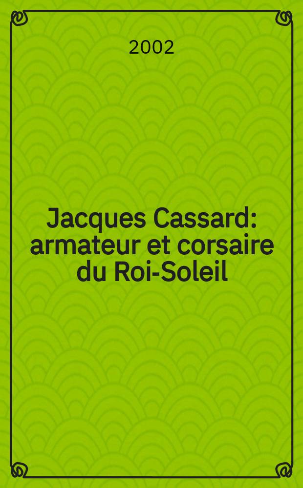 Jacques Cassard : armateur et corsaire du Roi-Soleil = Жак Кассар: судовладелец и корсар Короля-Солнца