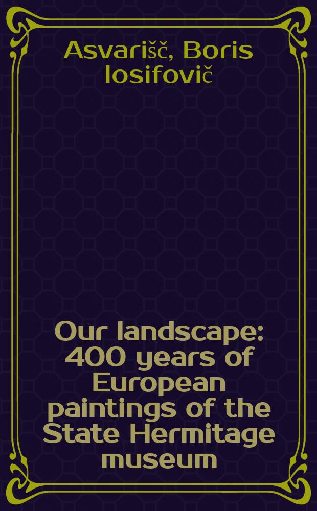 Our landscape: 400 years of European paintings of the State Hermitage museum : catalogue of the Exhibition, October 19 - December 24, 2006, Tokyo metropolitan art museum etc. = Наши ландшафты: 400 лет Европейской живописи в Гос. Эрмитаже
