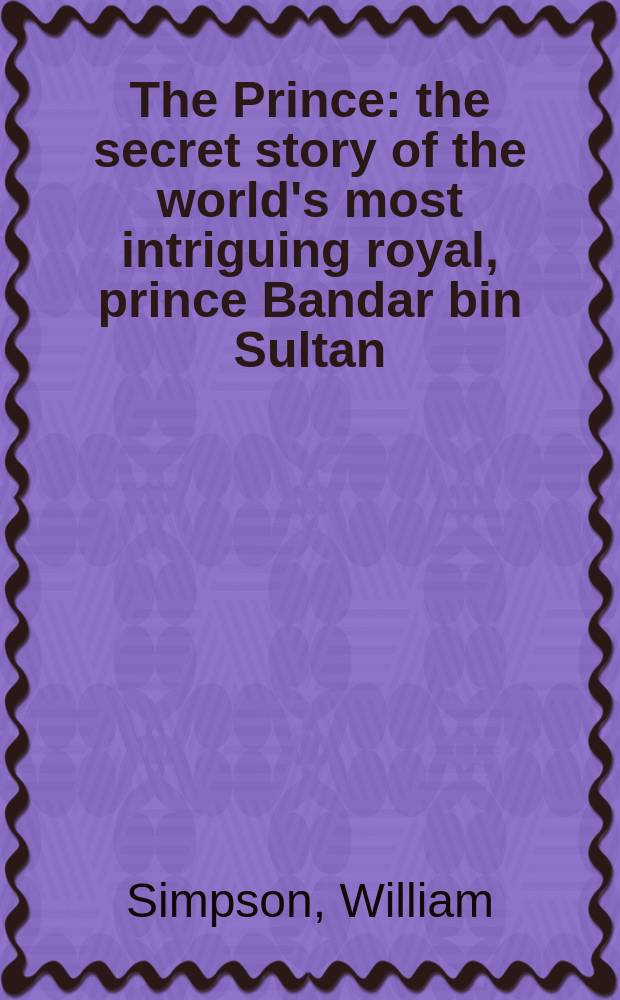 The Prince : the secret story of the world's most intriguing royal, prince Bandar bin Sultan = Принц: тайная история наиболее интригующих королевских особ, принц Бандар бин Султан