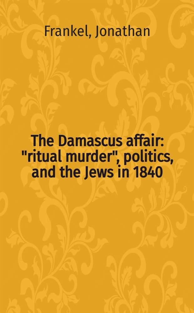 The Damascus affair : "ritual murder", politics, and the Jews in 1840 = Дамасские инциденты: "ритуальное убийство", политика и евреи в 1840