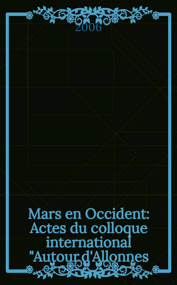 Mars en Occident : Actes du colloque international "Autour d'Allonnes (Sarthe) les sanctuaires de Mars en Occident", Le Mans, Université du Maine, 4-5-6 juin 2003 = Марс на Западе