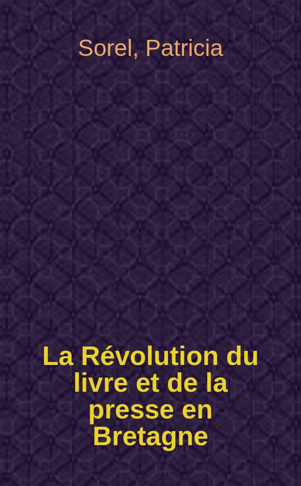 La R&eacute;volution du livre et de la presse en Bretagne (1780-1830) = Революция книги и прессы в Бретани 1780 - 1830 годах