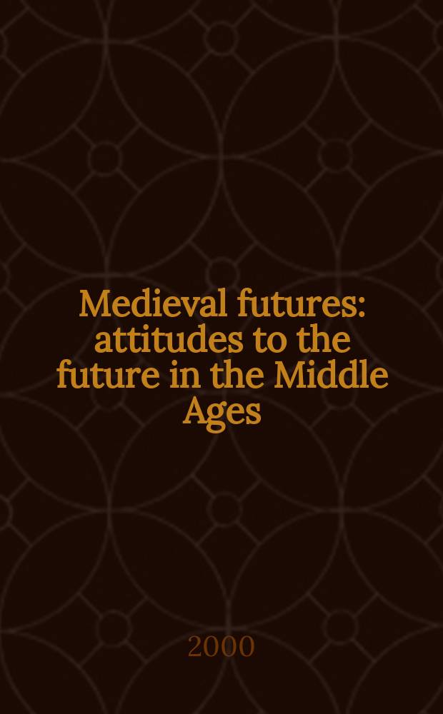 Medieval futures : attitudes to the future in the Middle Ages = Средневековое будущее: подход к будущему в средние века