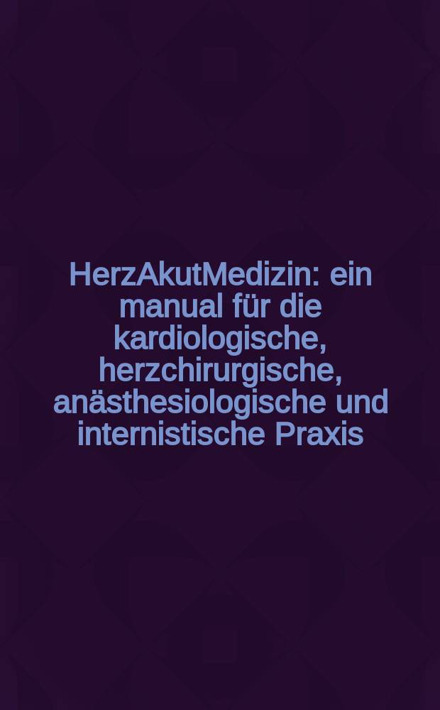HerzAkutMedizin : ein manual f&uuml;r die kardiologische, herzchirurgische, an&auml;sthesiologische und internistische Praxis