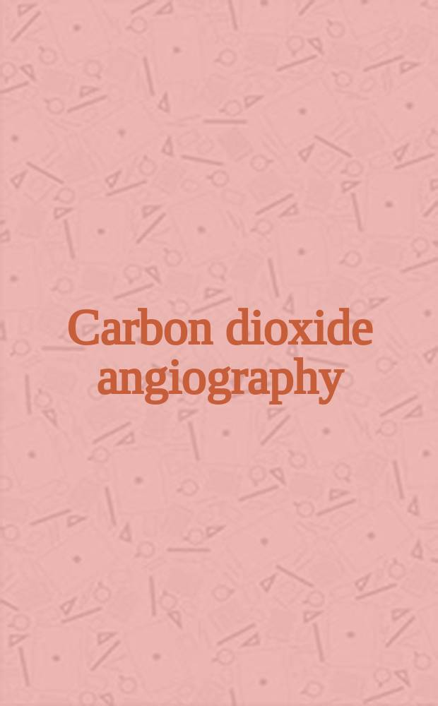 Carbon dioxide angiography : principles, techniques, and practices = Углекислотная ангиография. Принципы,техники и практика.