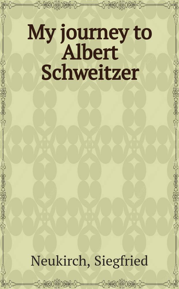 My journey to Albert Schweitzer : across North, Central and South America, to Africa by bicycle and the return to Europe : an autobiography, 1952-2002 = Мое путешествие к Альберту Швейцеру