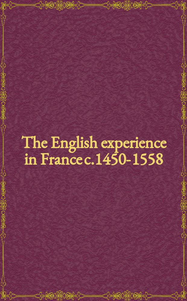The English experience in France c.1450-1558 : war, diplomacy and cultural exchange = Английский опыт во Франции, 1450-1558: война, дипломатия и культурный обмен