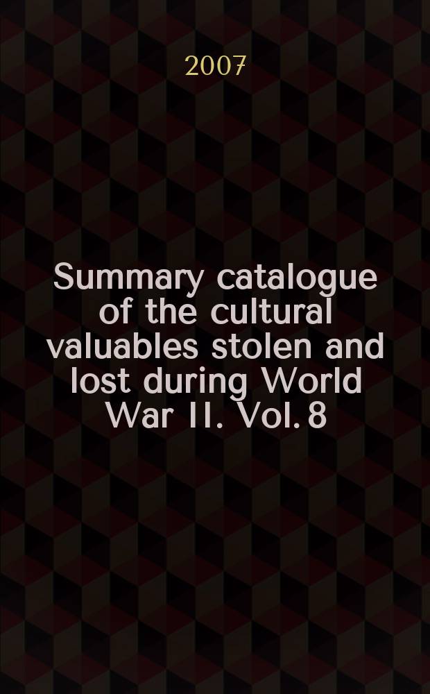 Summary catalogue of the cultural valuables stolen and lost during World War II. Vol. 8 : I.N. Kramskoy history and art museum in Ostrogozhsk = Острогожский историко - художественный музей им. И.Н. Крамского
