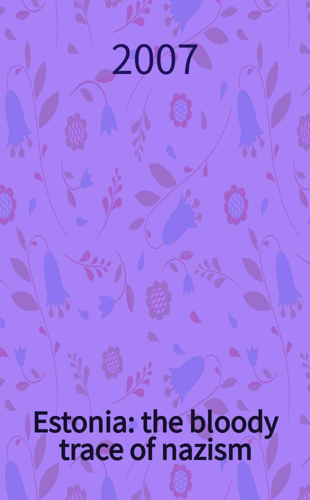 Estonia : the bloody trace of nazism: 1941-1944 : new documents on crimes of Estonian collaborators during the Second World War = Эстония: кровавый след нацизма, 1941 - 1944