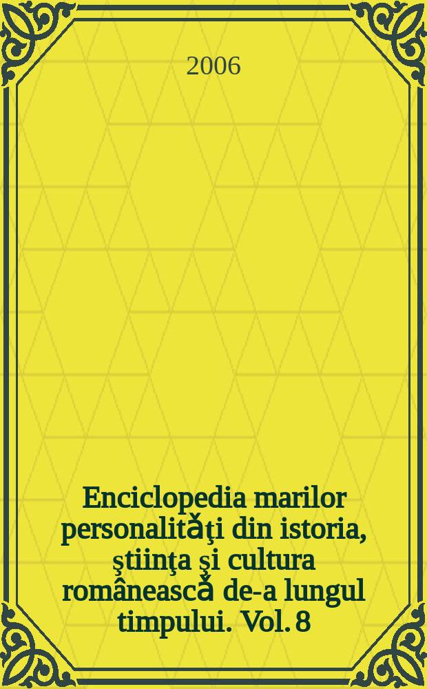 Enciclopedia marilor personalitǎţi din istoria, ştiinţa şi cultura româneascǎ de-a lungul timpului. Vol. 8 : Dimensiunile culturii şi civilizaţiei ţǎrǎneşti