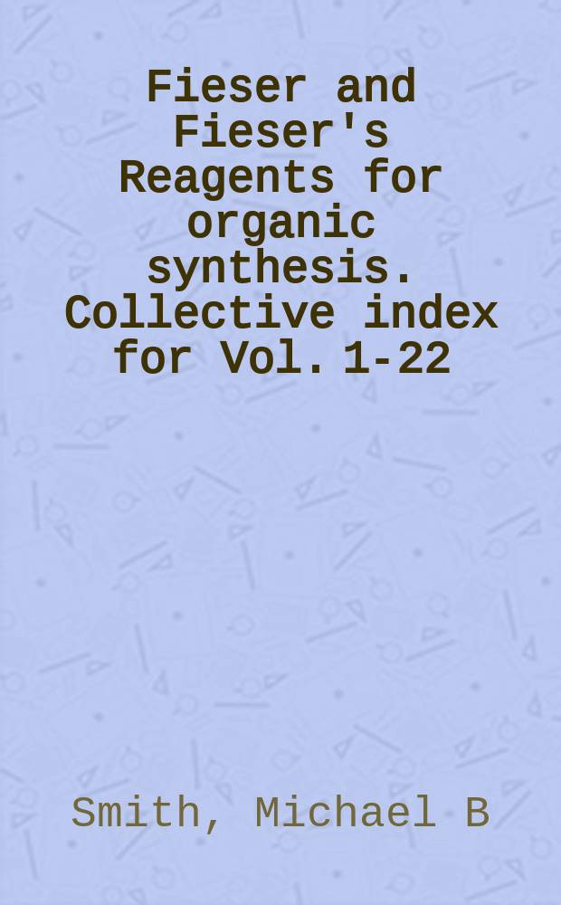 Fieser and Fieser's Reagents for organic synthesis. Collective index for Vol. 1-22