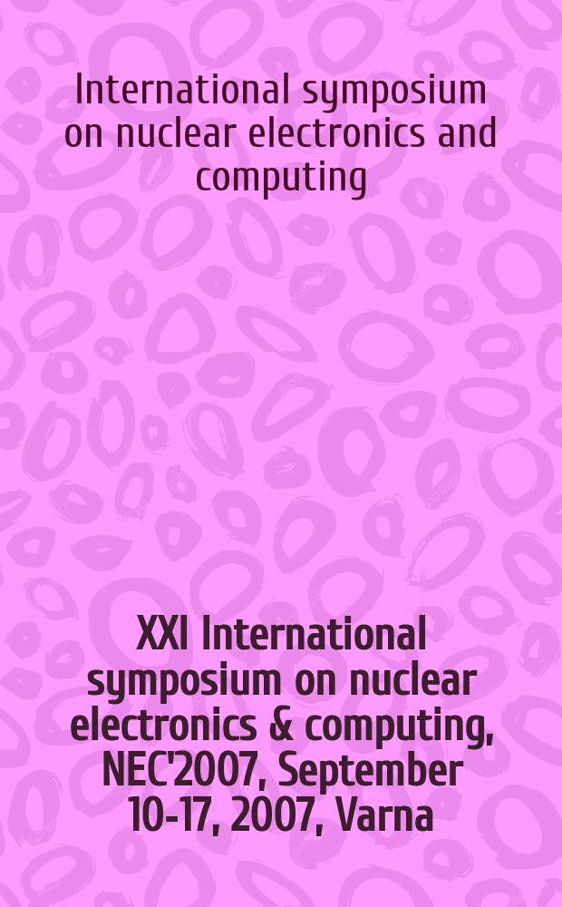 XXI International symposium on nuclear electronics & computing, NEC'2007, September 10-17, 2007, Varna : book of abstracts
