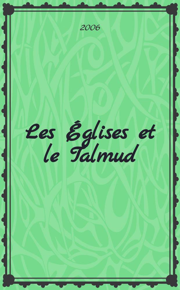 Les Églises et le Talmud : ce que les chrétiens savaient du judaïsme (XVI-e - XIX-e siècles) : actes du Colloque des 10 et 11 mars 2003 = Церковь и Талмуд