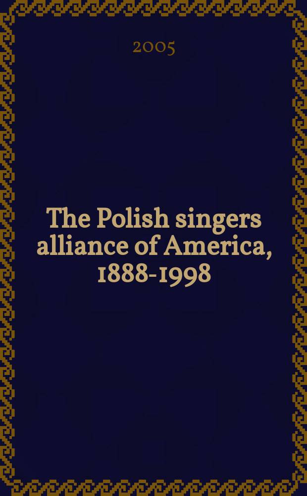 The Polish singers alliance of America, 1888-1998 : choral patriotism = Альянс польских художников Америки, 1888-1998